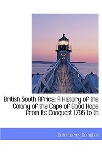 British South Africa: A History of the Colony of the Cape of Good Hope from Its Conquest 1795 to Th