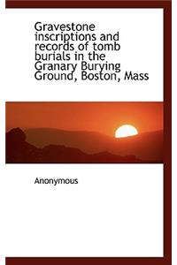 Gravestone Inscriptions and Records of Tomb Burials in the Granary Burying Ground, Boston, Mass