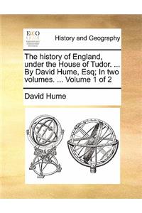 History of England, Under the House of Tudor. ... by David Hume, Esq; In Two Volumes. ... Volume 1 of 2