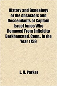History and Genealogy of the Ancestors and Descendants of Captain Israel Jones Who Removed from Enfield to Barkhamsted, Conn., in the Year 1759