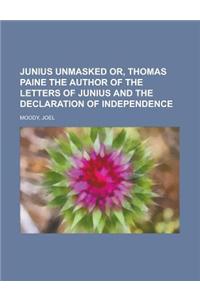 Junius Unmasked Or, Thomas Paine the Author of the Letters of Junius and the Declaration of Independence