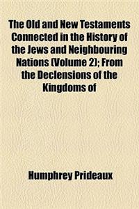 The Old and New Testaments Connected in the History of the Jews and Neighbouring Nations Volume 2; From the Declensions of the Kingdoms of Israel and Judah to the Time of Christ