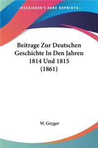 Beitrage Zur Deutschen Geschichte In Den Jahren 1814 Und 1815 (1861)