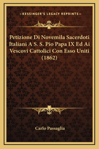 Petizione Di Novemila Sacerdoti Italiani A S. S. Pio Papa IX Ed Ai Vescovi Cattolici Con Esso Uniti (1862)