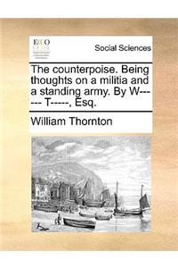 The Counterpoise. Being Thoughts on a Militia and a Standing Army. by W------ T-----, Esq.