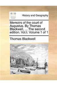 Memoirs of the Court of Augustus. by Thomas Blackwell, ... the Second Edition. Vol.I. Volume 1 of 1