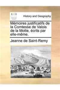 Memoires Justificatifs de La Comtesse de Valois de La Motte, Ecrits Par Elle-Meme.