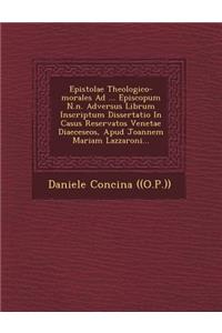 Epistolae Theologico-Morales Ad ... Episcopum N.N. Adversus Librum Inscriptum Dissertatio in Casus Reservatos Venetae Diaeceseos, Apud Joannem Mariam Lazzaroni...