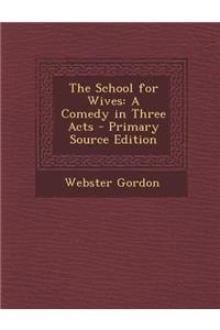 The School for Wives: A Comedy in Three Acts - Primary Source Edition