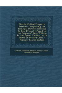Shelford's Real Property Statutes: Comprising the Principal Statutes Relating to Real Property Passed in the Reigns of King William IV. and Queen Victoria, with Notes of Decided Cases