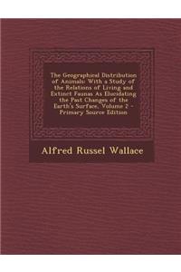 The Geographical Distribution of Animals: With a Study of the Relations of Living and Extinct Faunas as Elucidating the Past Changes of the Earth's Surface, Volume 2