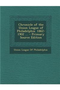 Chronicle of the Union League of Philadelphia. 1862-1902 ...