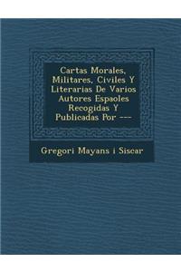Cartas Morales, Militares, Civiles y Literarias de Varios Autores Espa Oles Recogidas y Publicadas Por ---