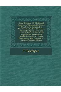 Local Records, or Historical Register of Remarkable Events Which Have Occurred in Northumberland and Durham, Newcastle-Upon-Tyne, and Berwick-Upon-Tweed
