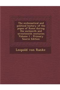 Ecclesiastical and Political History of the Popes of Rome During the Sixteenth and Seventeenth Centuries Volume 1