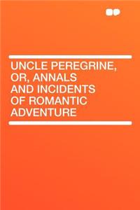 Uncle Peregrine, Or, Annals and Incidents of Romantic Adventure