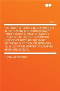 The Power of Conscience Exemplified in the Genuine and Extraordinary Confession of Thomas Bedworth