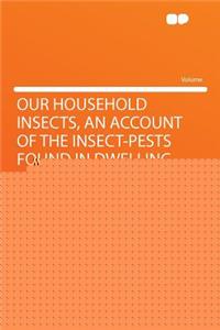 Our Household Insects, an Account of the Insect-Pests Found in Dwelling-Houses