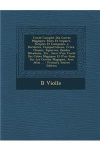 Traite Complet Des Carres Magiques: Pairs Et Impairs, Simples Et Composes, a Bordures, Compartimens, Croix, Chassis, Equerres, Bandes Detachees, Etc., Suivi D'Un Traite Des Cubes Magiques Et D'Un Essai Sur Les Cercles Magiques, Avec Atlas ...