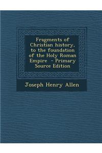 Fragments of Christian History, to the Foundation of the Holy Roman Empire