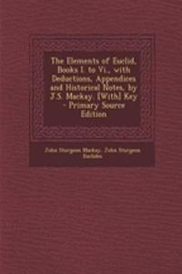 The Elements of Euclid, Books I. to VI., with Deductions, Appendices and Historical Notes, by J.S. MacKay. [With] Key - Primary Source Edition