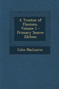 A Treatise of Fluxions, Volume 1 - Primary Source Edition