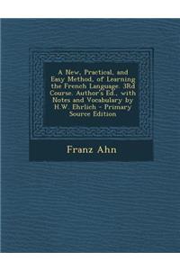 A New, Practical, and Easy Method, of Learning the French Language. 3rd Course. Author's Ed., with Notes and Vocabulary by H.W. Ehrlich