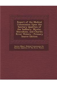 Report of the Medical Commission Upon the Sanitary Qualities of the Sudbury, Mystic, Shawshine, and Charles River Waters