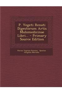 P. Vegeti Renati Digestorum Artis Mulomedicinae Libri...