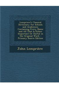 Lempriere's Classical Dictionary for Schools and Academies: Containing Every Name and All That Is Either Important or Useful in the Original Work