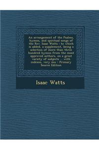 An Arrangement of the Psalms, Hymns, and Spiritual Songs of the REV. Isaac Watts