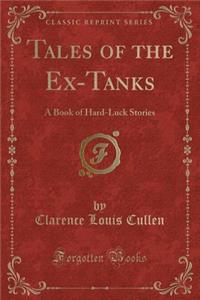 Tales of the Ex-Tanks: A Book of Hard-Luck Stories (Classic Reprint)