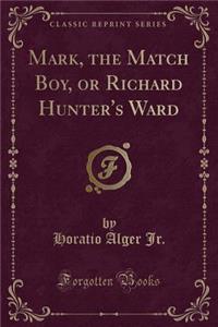 Mark, the Match Boy, or Richard Hunter's Ward (Classic Reprint)