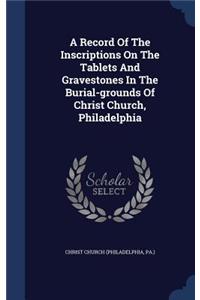 A Record of the Inscriptions on the Tablets and Gravestones in the Burial-Grounds of Christ Church, Philadelphia