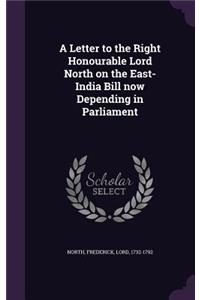 A Letter to the Right Honourable Lord North on the East-India Bill now Depending in Parliament