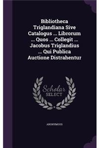 Bibliotheca Triglandiana Sive Catalogus ... Librorum ... Quos ... Collegit ... Jacobus Triglandius ... Qui Publica Auctione Distrahentur