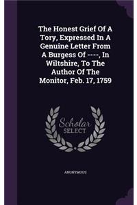 The Honest Grief Of A Tory, Expressed In A Genuine Letter From A Burgess Of ----, In Wiltshire, To The Author Of The Monitor, Feb. 17, 1759
