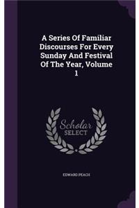 A Series Of Familiar Discourses For Every Sunday And Festival Of The Year, Volume 1