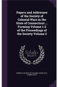 Papers and Addresses of the Society of Colonial Wars in the State of Connecticut ... Forming Volume 1-2 of the Proceedings of the Society Volume 2