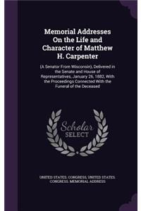 Memorial Addresses On the Life and Character of Matthew H. Carpenter