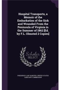 Hospital Transports, a Memoir of the Embarkation of the Sick and Wounded From the Peninsula of Virginia in the Summer of 1862 [Ed. by F.L. Olmsted 2 Copies]