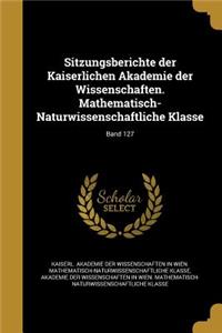 Sitzungsberichte Der Kaiserlichen Akademie Der Wissenschaften. Mathematisch-Naturwissenschaftliche Klasse; Band 127