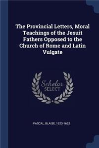 The Provincial Letters, Moral Teachings of the Jesuit Fathers Opposed to the Church of Rome and Latin Vulgate
