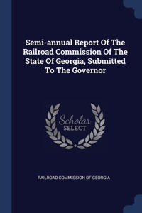 Semi-annual Report Of The Railroad Commission Of The State Of Georgia, Submitted To The Governor