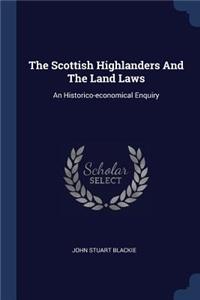 The Scottish Highlanders And The Land Laws: An Historico-economical Enquiry