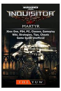 Warhammer 40,000 Inquisitor Martyr, Xbox One, Ps4, Pc, Classes, Gameplay, Wiki, Strategies, Tips, Cheats, Game Guide Unofficial