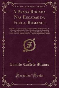 A Praga Rogada NAS Escadas Da Forca, Romance: Seguido DOS Interessantes Escriptos; O Rei Das Tormentas, A' Memoria Da Rainha D. Maria II (a Boa MÃ£e), O' Deus! Dai Ao Rei a Luz Da Vossa JustiÃ§a, O Funeral E a Pomba, Canto Da Pastora, O Pobre, O Bo