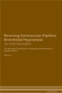 Reversing Intravascular Papillary Endothelial Hyperplasia: As God Intended the Raw Vegan Plant-Based Detoxification & Regeneration Workbook for Healing Patients. Volume 1
