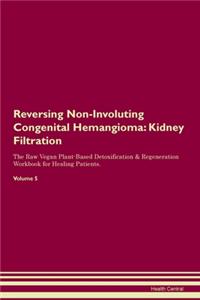 Reversing Non-Involuting Congenital Hemangioma: Kidney Filtration The Raw Vegan Plant-Based Detoxification & Regeneration Workbook for Healing Patients.Volume 5
