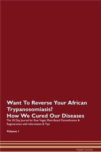 Want To Reverse Your African Trypanosomiasis? How We Cured Our Diseases. The 30 Day Journal for Raw Vegan Plant-Based Detoxification & Regeneration with Information & Tips Volume 1
